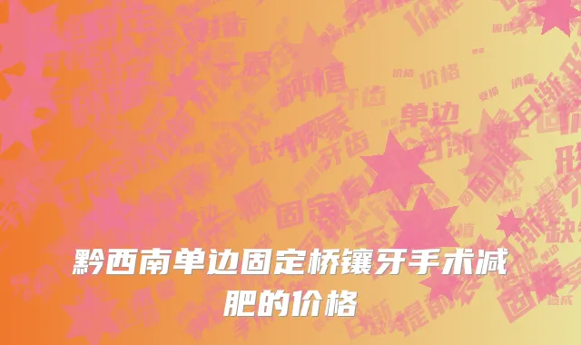 黔西南单边固定桥镶牙手术减肥的价格