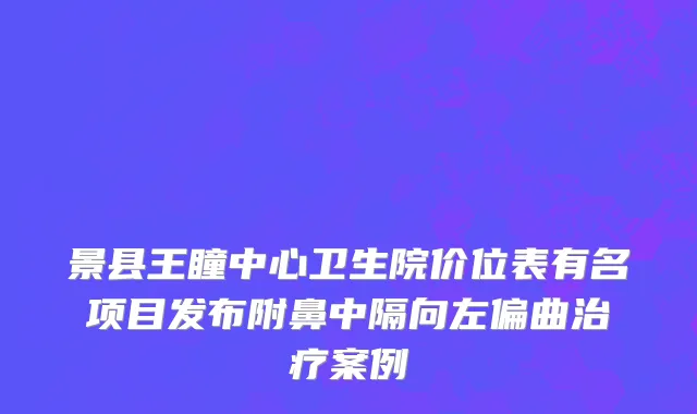景县王瞳中心卫生院价位表有名项目发布附鼻中隔向左偏曲治疗案例