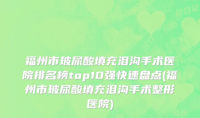 福州市玻尿酸填充泪沟手术医院排名榜top10强快速盘点(福州市玻尿酸填充泪沟手术整形医院)