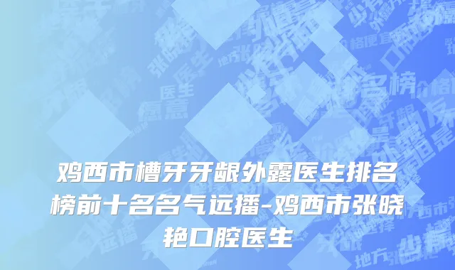 鸡西市槽牙牙龈外露医生排名榜前十名名气远播-鸡西市张晓艳口腔医生