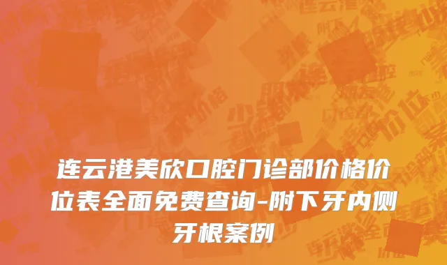 连云港美欣口腔门诊部价格价位表全面免费查询-附下牙内侧牙根案例
