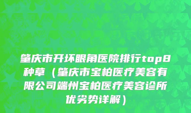 肇庆市开坏眼角医院排行top8种草（肇庆市宝柏医疗美容有限公司端州宝柏医疗美容诊所优劣势详解）