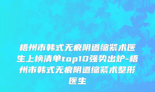梧州市韩式无痕阴道缩紧术医生上榜清单top10强势出炉-梧州市韩式无痕阴道缩紧术整形医生
