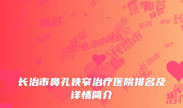 长治市鼻孔狭窄治疗医院排名及详情简介