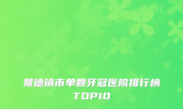 景德镇市单颗牙冠医院排行榜TOP10