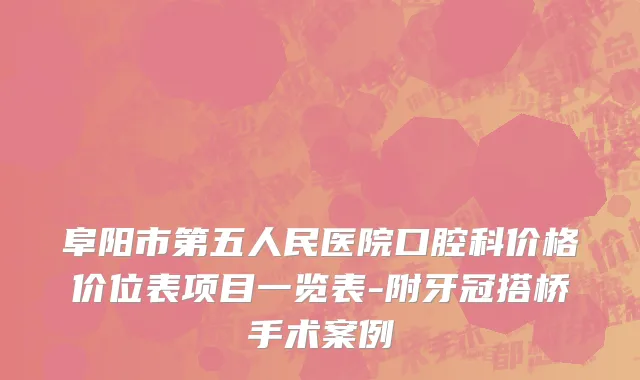阜阳市第五人民医院口腔科价格价位表项目一览表-附牙冠搭桥手术案例