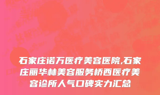 石家庄诺万医疗美容医院,石家庄丽华林美容服务桥西医疗美容诊所人气口碑实力汇总