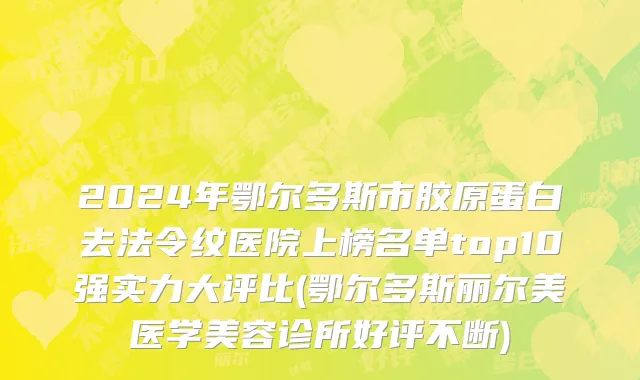 2024年鄂尔多斯市胶原蛋白去法令纹医院上榜名单top10强实力大评比(鄂尔多斯丽尔美医学美容诊所好评不断)