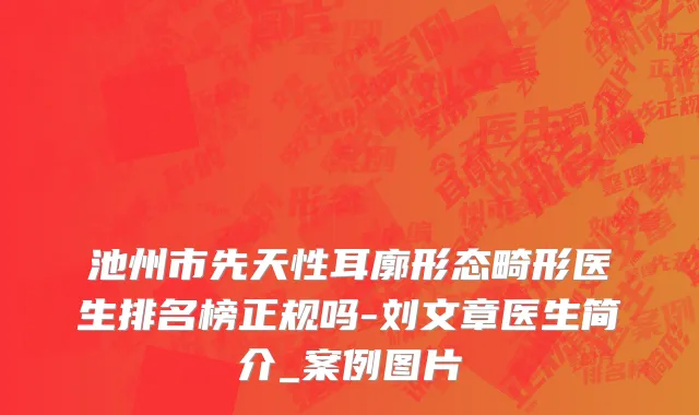 池州市先天性耳廓形态畸形医生排名榜正规吗-刘文章医生简介_案例图片