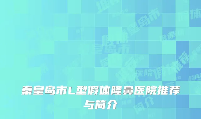 秦皇岛市L型假体隆鼻医院推荐与简介