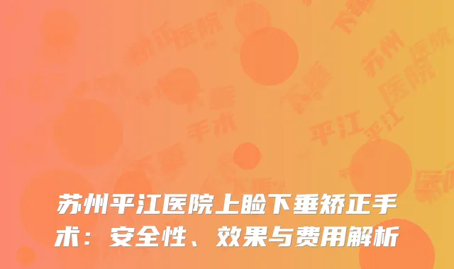 苏州平江医院上睑下垂矫正手术：安全性、效果与费用解析