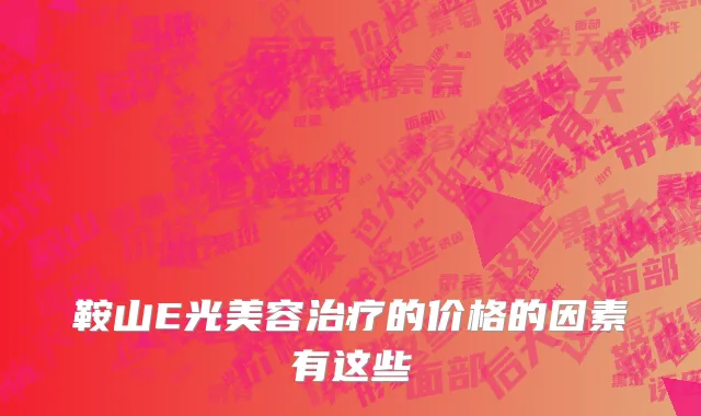鞍山E光美容治疗的价格的因素有这些