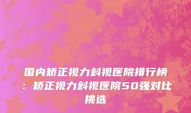 国内矫正视力斜视医院排行榜：矫正视力斜视医院50强对比挑选