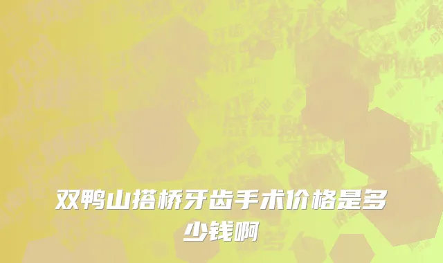 双鸭山搭桥牙齿手术价格是多少钱啊