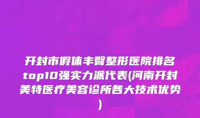 开封市假体丰臀整形医院排名top10强实力派代表(河南开封美特医疗美容诊所各大技术优势)