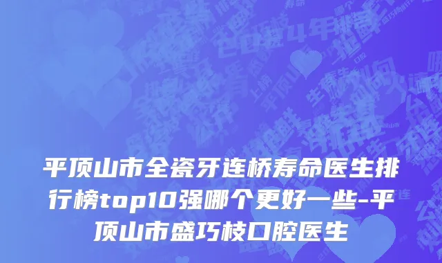 平顶山市全瓷牙连桥寿命医生排行榜top10强哪个更好一些-平顶山市盛巧枝口腔医生