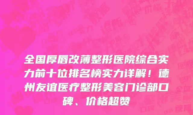 全国厚唇改薄整形医院综合实力前十位排名榜实力详解！德州友谊医疗整形美容门诊部口碑、价格超赞