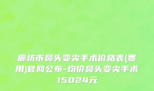 廊坊市鼻头变尖手术价格表(费用)官网公布-均价鼻头变尖手术15024元