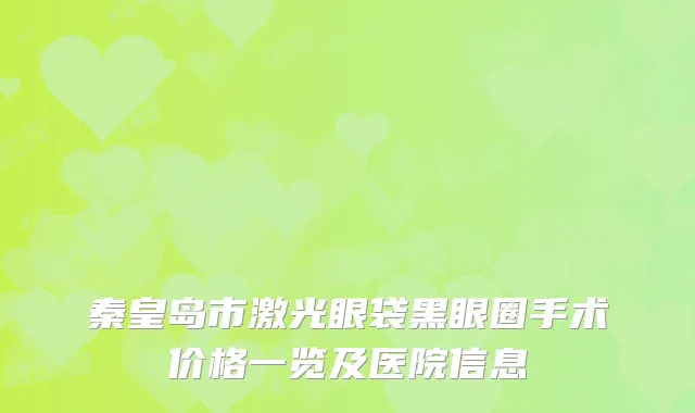 秦皇岛市激光眼袋黑眼圈手术价格一览及医院信息
