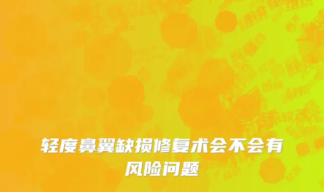 轻度鼻翼缺损修复术会不会有风险问题
