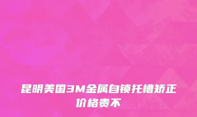 昆明美国3M金属自锁托槽矫正价格贵不