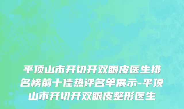 平顶山市开切开双眼皮医生排名榜前十佳热评名单展示-平顶山市开切开双眼皮整形医生