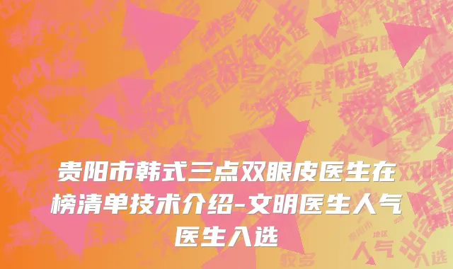 贵阳市韩式三点双眼皮医生在榜清单技术介绍-文明医生人气医生入选