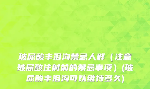 玻尿酸丰泪沟禁忌人群（注意玻尿酸注射前的禁忌事项）(玻尿酸丰泪沟可以维持多久)