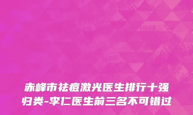 赤峰市祛痘激光医生排行十强归类-李仁医生前三名不可错过