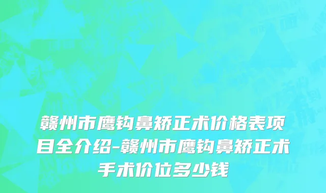 赣州市鹰钩鼻矫正术价格表项目全介绍-赣州市鹰钩鼻矫正术手术价位多少钱