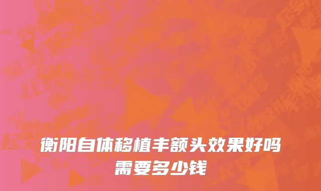 衡阳自体移植丰额头效果好吗需要多少钱