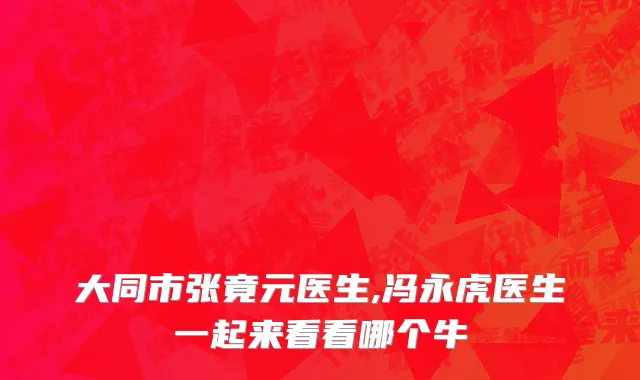 大同市张竟元医生,冯永虎医生一起来看看哪个牛