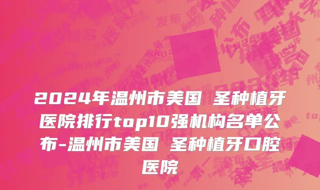 2024年温州市美国晧圣种植牙医院排行top10强机构名单公布-温州市美国晧圣种植牙口腔医院