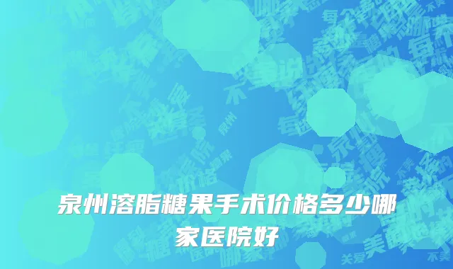 泉州溶脂糖果手术价格多少哪家医院好