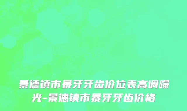 景德镇市暴牙牙齿价位表高调曝光-景德镇市暴牙牙齿价格