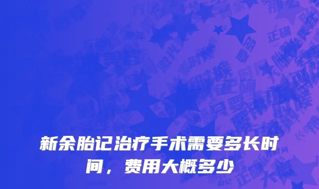 新余胎记治疗手术需要多长时间，费用大概多少