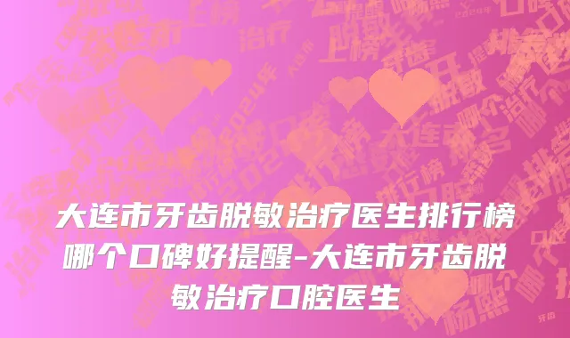 大连市牙齿脱敏治疗医生排行榜哪个口碑好提醒-大连市牙齿脱敏治疗口腔医生