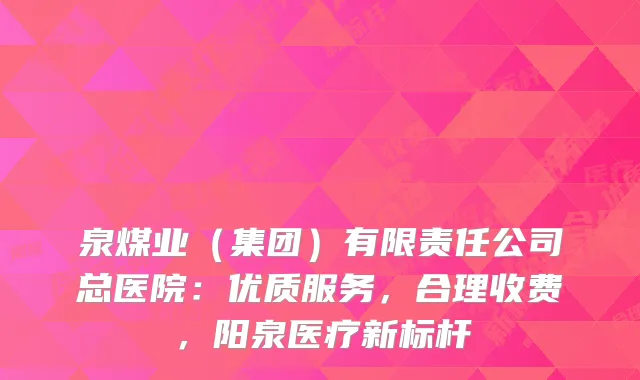 泉煤业（集团）有限责任公司总医院：优质服务，合理收费，阳泉医疗新标杆