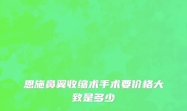 恩施鼻翼收缩术手术要价格大致是多少
