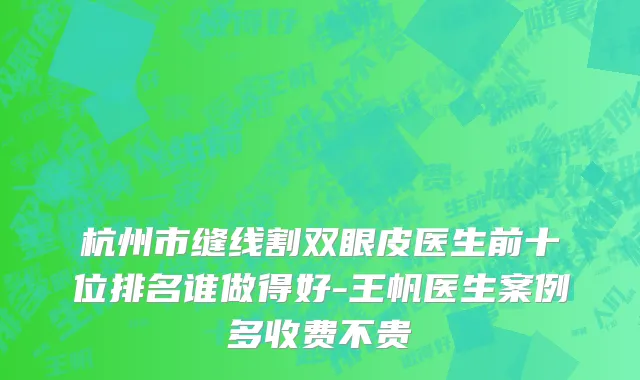杭州市缝线割双眼皮医生前十位排名谁做得好-王帆医生案例多收费不贵