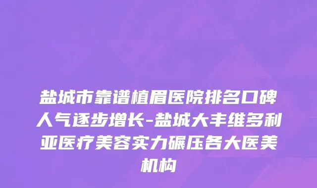 盐城市靠谱植眉医院排名口碑人气逐步增长-盐城大丰维多利亚医疗美容实力碾压各大医美机构