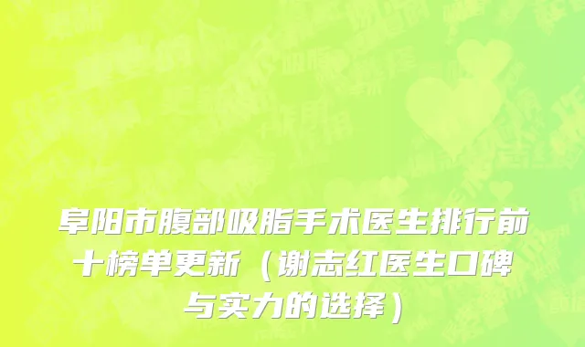 阜阳市腹部吸脂手术医生排行前十榜单更新（谢志红医生口碑与实力的选择）