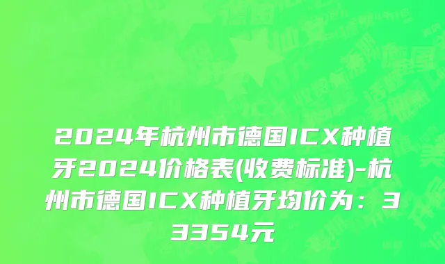 2024年杭州市德国ICX种植牙2024价格表(收费标准)-杭州市德国ICX种植牙均价为：33354元