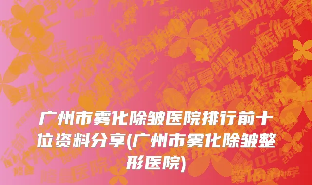 广州市雾化除皱医院排行前十位资料分享(广州市雾化除皱整形医院)