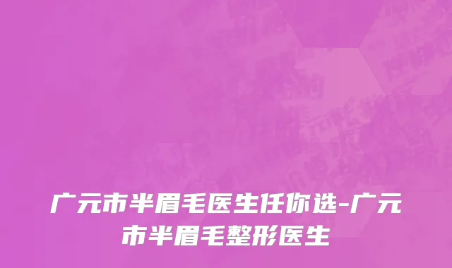 广元市半眉毛医生任你选-广元市半眉毛整形医生