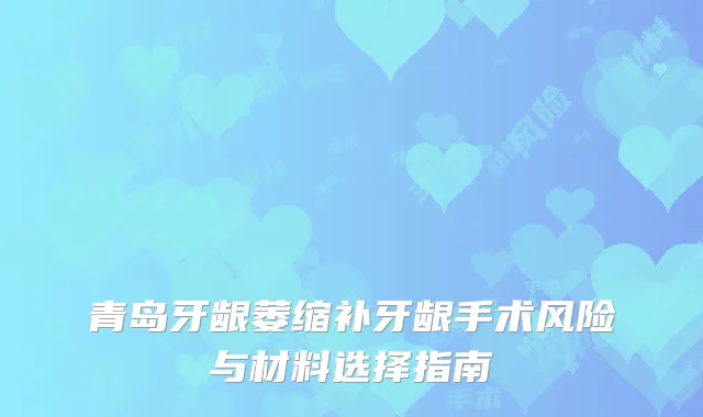 青岛牙龈萎缩补牙龈手术风险与材料选择指南