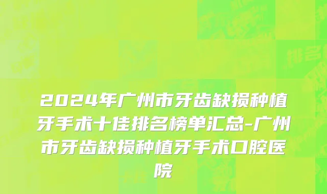 2024年广州市牙齿缺损种植牙手术十佳排名榜单汇总-广州市牙齿缺损种植牙手术口腔医院