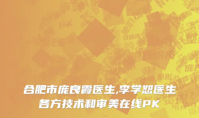 合肥市庞良霞医生,李学恕医生各方技术和审美在线PK