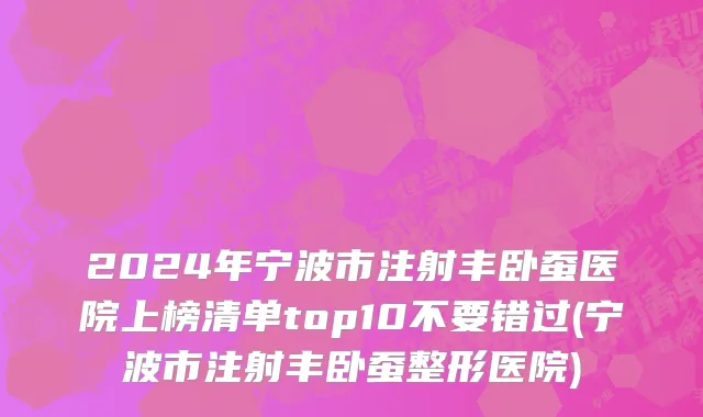 2024年宁波市注射丰卧蚕医院上榜清单top10不要错过(宁波市注射丰卧蚕整形医院)