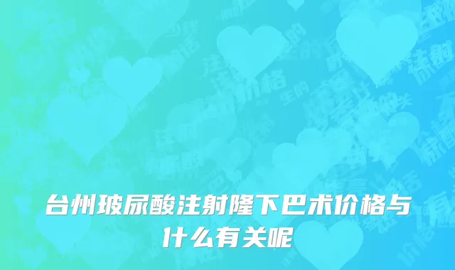 台州玻尿酸注射隆下巴术价格与什么有关呢